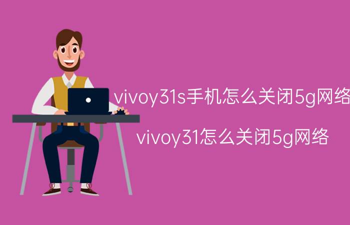 vivoy31s手机怎么关闭5g网络 vivoy31怎么关闭5g网络？